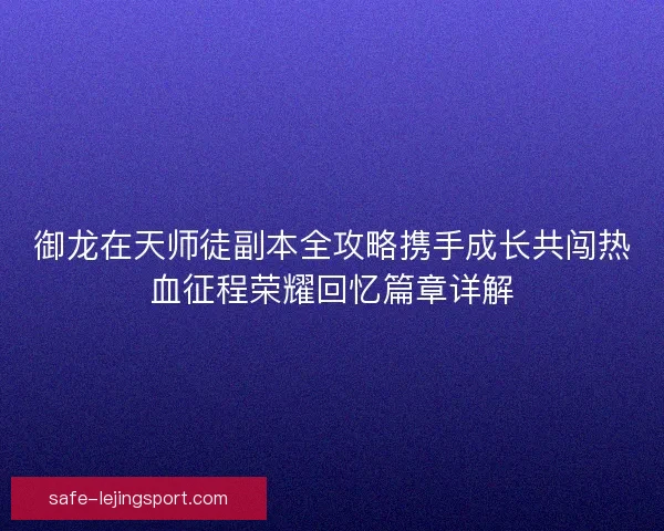 御龙在天师徒副本全攻略携手成长共闯热血征程荣耀回忆篇章详解