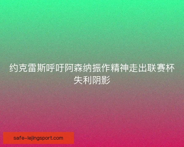 约克雷斯呼吁阿森纳振作精神走出联赛杯失利阴影